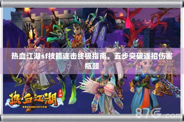 热血江湖sf技能连击终极指南，五步突破连招伤害瓶颈