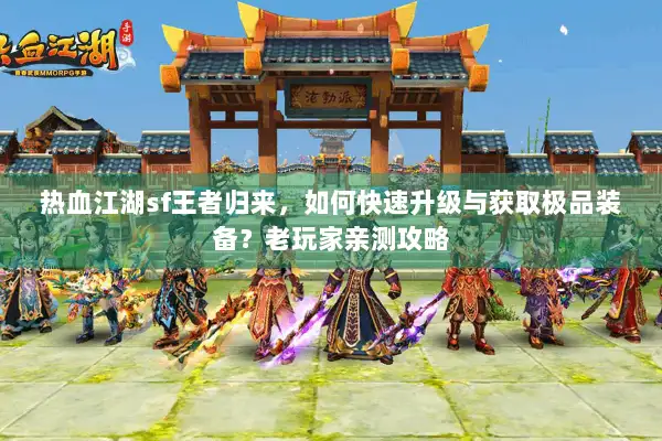 热血江湖sf王者归来，如何快速升级与获取极品装备？老玩家亲测攻略