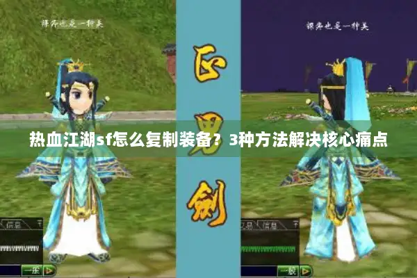 热血江湖sf怎么复制装备？3种方法解决核心痛点