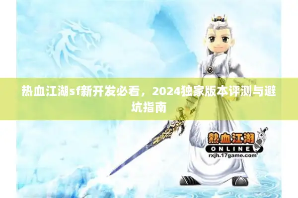 热血江湖sf新开发必看，2024独家版本评测与避坑指南