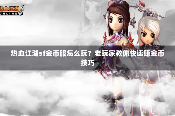 热血江湖sf金币服怎么玩?老玩家教你快速赚金币技巧 热血江湖sf金币服怎么玩?老玩家教你快速赚金币技巧
