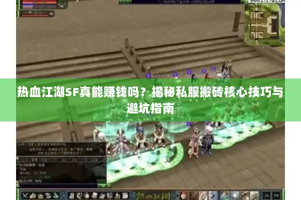 热血江湖SF真能赚钱吗？揭秘私服搬砖核心技巧与避坑指南