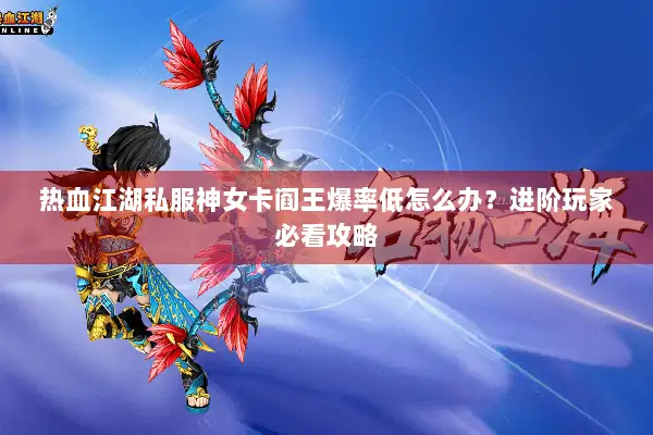 热血江湖私服神女卡阎王爆率低怎么办？进阶玩家必看攻略