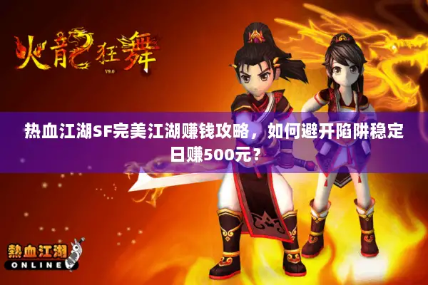 热血江湖SF完美江湖赚钱攻略，如何避开陷阱稳定日赚500元？