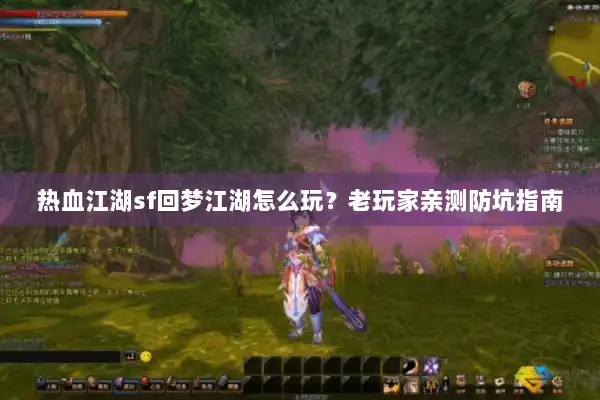 热血江湖sf回梦江湖怎么玩?老玩家亲测防坑指南 热血江湖sf回梦江湖怎么玩?老玩家亲测防坑指南
