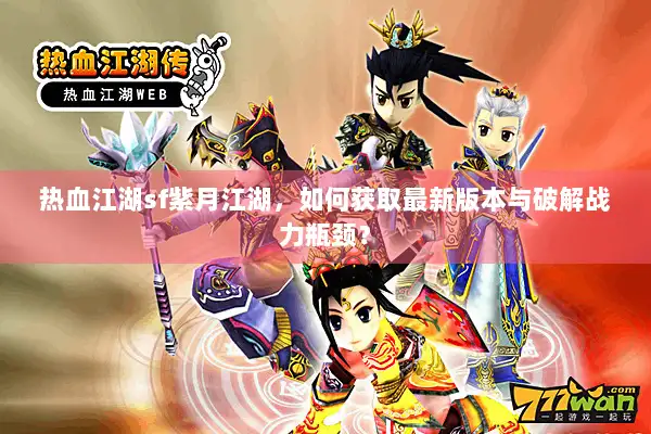 热血江湖sf紫月江湖，如何获取最新版本与破解战力瓶颈？