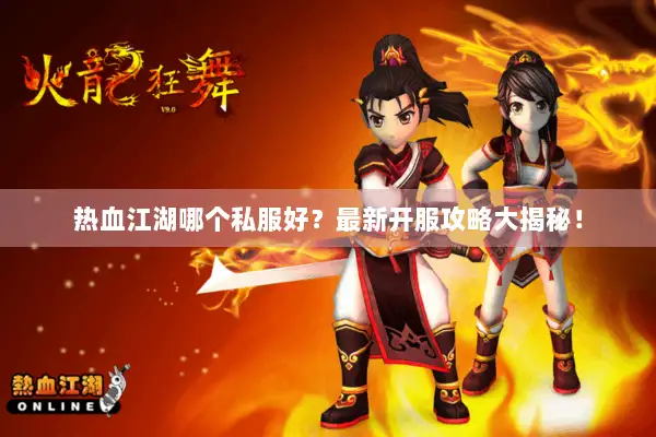 热血江湖哪个私服好？最新开服攻略大揭秘！