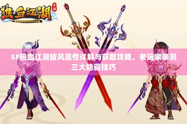 SF热血江湖披风属性详解与获取攻略,老玩家亲测三大隐藏技巧 SF热血江湖披风属性详解与获取攻略,老玩家亲测三大隐藏技巧