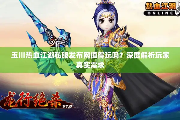 玉川热血江湖私服发布网值得玩吗？深度解析玩家真实需求
