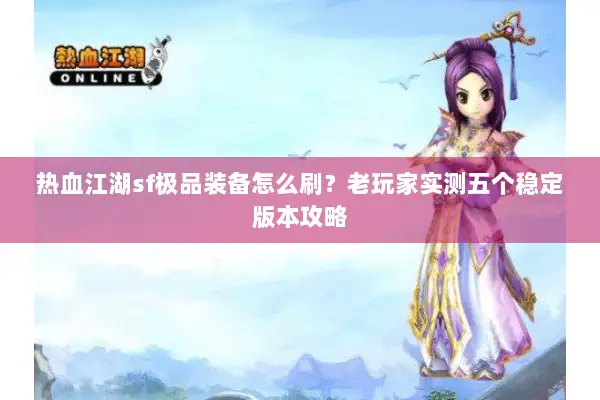 热血江湖sf极品装备怎么刷?老玩家实测五个稳定版本攻略 热血江湖sf极品装备怎么刷?老玩家实测五个稳定版本攻略