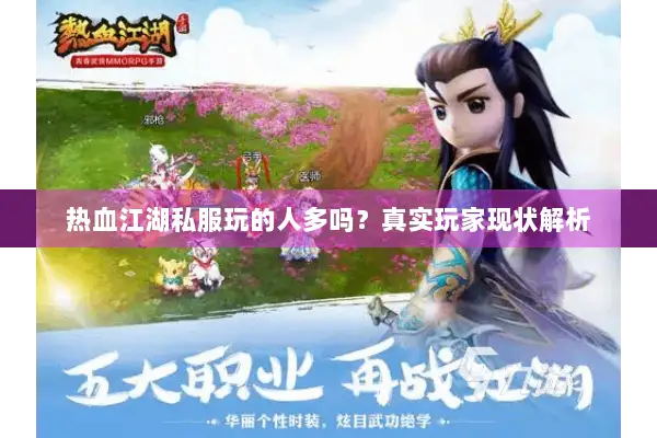 热血江湖私服玩的人多吗？真实玩家现状解析