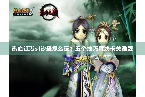 热血江湖sf沙盘怎么玩？五个技巧解决卡关难题