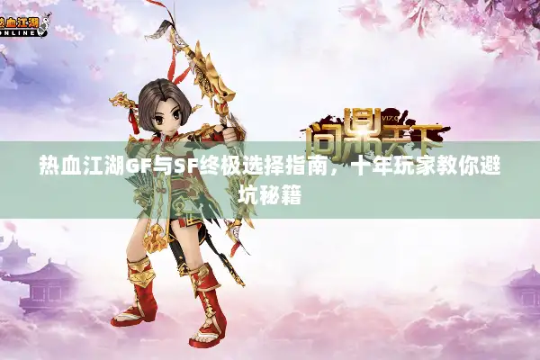 热血江湖GF与SF终极选择指南,十年玩家教你避坑秘籍 热血江湖GF与SF终极选择指南,十年玩家教你避坑秘籍