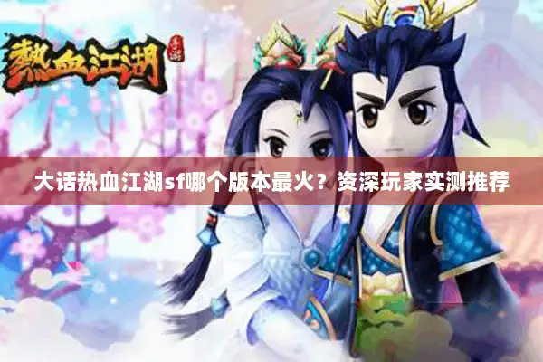 大话热血江湖sf哪个版本最火？资深玩家实测推荐