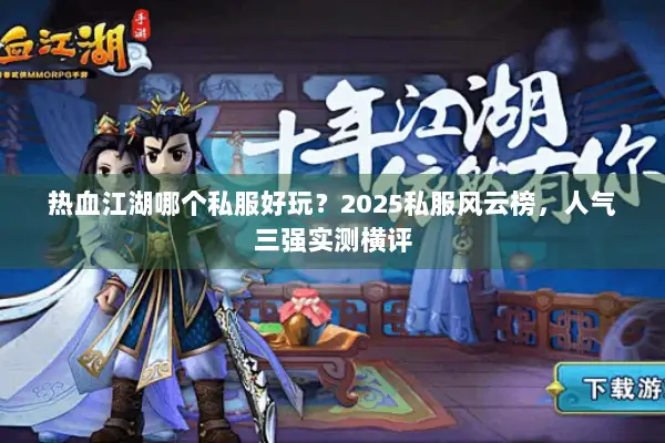 热血江湖哪个私服好玩？2025私服风云榜，人气三强实测横评