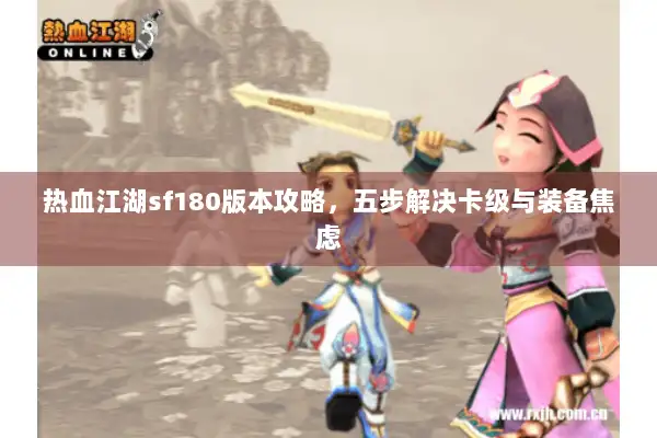 热血江湖sf180版本攻略，五步解决卡级与装备焦虑