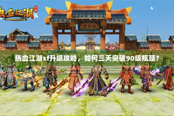 热血江湖sf升级攻略，如何三天突破90级瓶颈？