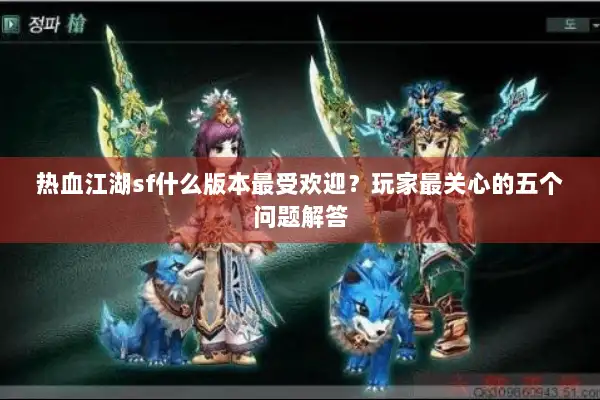 热血江湖sf什么版本最受欢迎？玩家最关心的五个问题解答