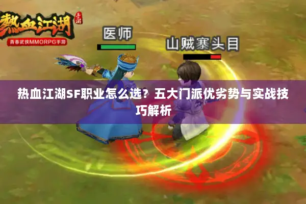 热血江湖SF职业怎么选？五大门派优劣势与实战技巧解析