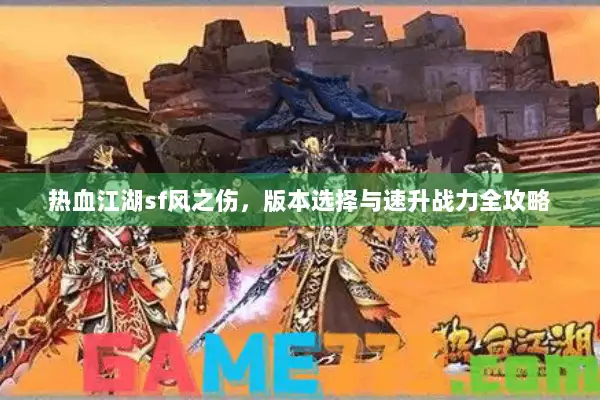 热血江湖sf风之伤,版本选择与速升战力全攻略 热血江湖sf风之伤,版本选择与速升战力全攻略