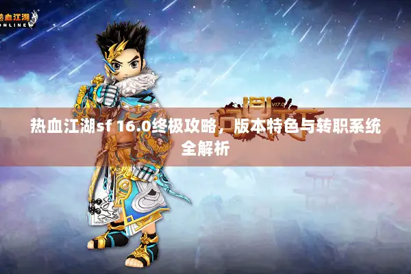 热血江湖sf 16.0终极攻略，版本特色与转职系统全解析