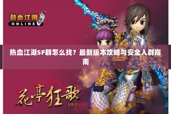 热血江湖SF群怎么找?最新版本攻略与安全入群指南 热血江湖SF群怎么找?最新版本攻略与安全入群指南