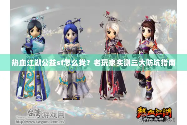 热血江湖公益sf怎么找？老玩家实测三大防坑指南