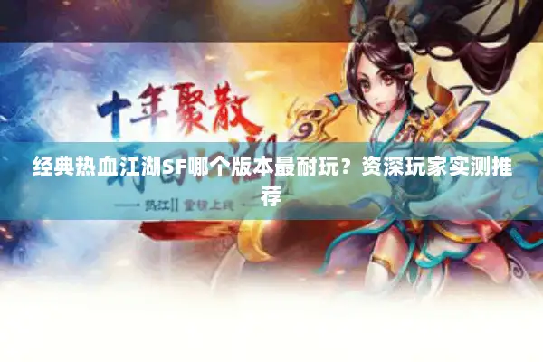 经典热血江湖SF哪个版本最耐玩?资深玩家实测推荐 经典热血江湖SF哪个版本最耐玩?资深玩家实测推荐