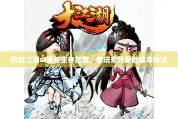 热血江湖sf最长生存指南，老玩家私藏的版本秘诀