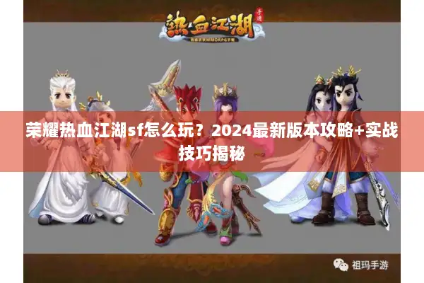 荣耀热血江湖sf怎么玩?2024最新版本攻略+实战技巧揭秘 荣耀热血江湖sf怎么玩?2024最新版本攻略+实战技巧揭秘