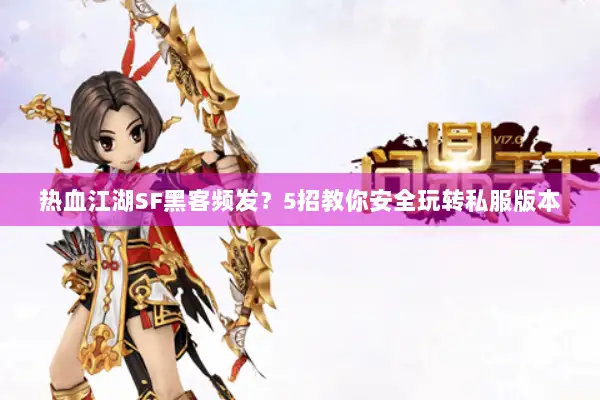 热血江湖SF黑客频发?5招教你安全玩转私服版本 热血江湖SF黑客频发?5招教你安全玩转私服版本