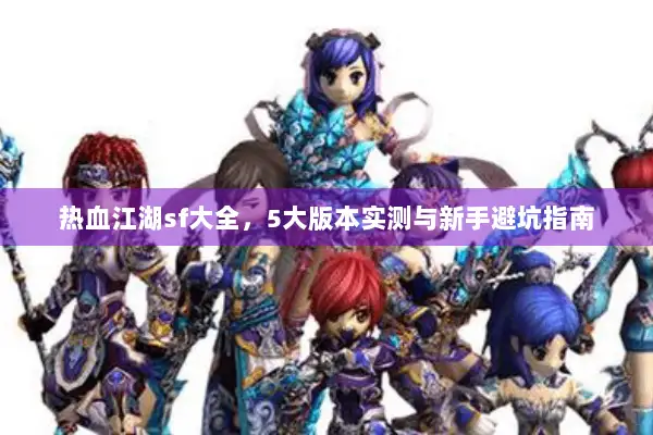 热血江湖sf大全，5大版本实测与新手避坑指南