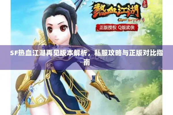SF热血江湖再见版本解析，私服攻略与正版对比指南