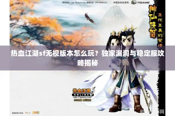 热血江湖sf无视版本怎么玩？独家漏洞与稳定服攻略揭秘