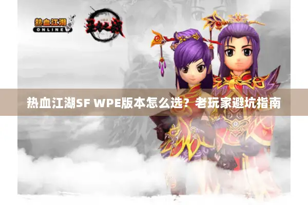 热血江湖SF WPE版本怎么选?老玩家避坑指南 热血江湖SF WPE版本怎么选?老玩家避坑指南