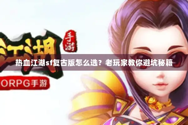 热血江湖sf复古版怎么选？老玩家教你避坑秘籍