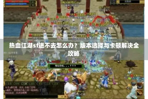 热血江湖sf进不去怎么办？版本选择与卡顿解决全攻略