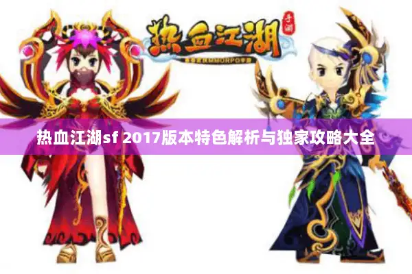 热血江湖sf 2017版本特色解析与独家攻略大全