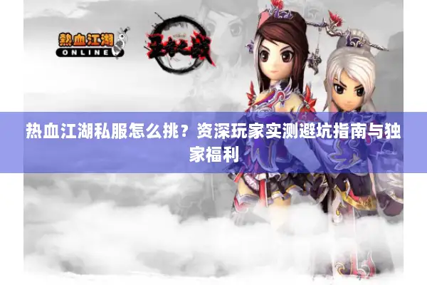 热血江湖私服怎么挑？资深玩家实测避坑指南与独家福利