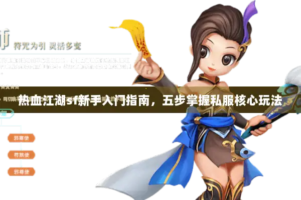 热血江湖sf新手入门指南，五步掌握私服核心玩法
