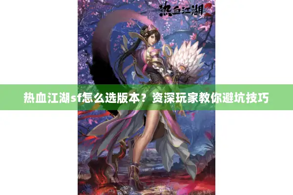 热血江湖sf怎么选版本？资深玩家教你避坑技巧