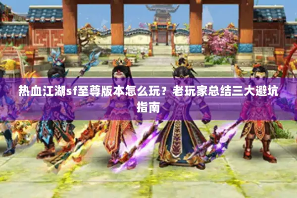 热血江湖sf至尊版本怎么玩？老玩家总结三大避坑指南