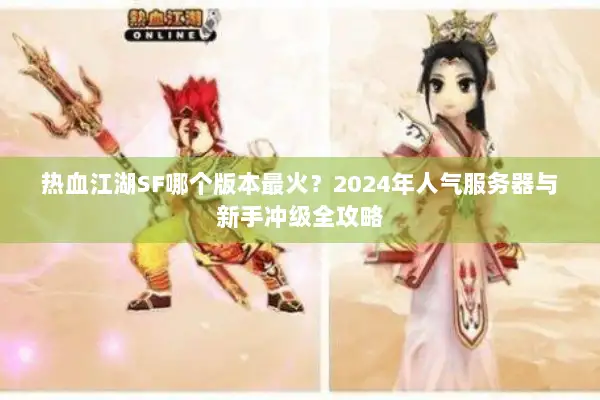 热血江湖SF哪个版本最火?2024年人气服务器与新手冲级全攻略 热血江湖SF哪个版本最火?2024年人气服务器与新手冲级全攻略