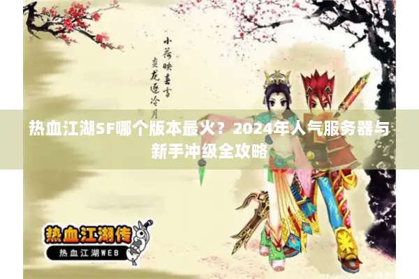 热血江湖SF哪个版本最火?2024年人气服务器与新手冲级全攻略 热血江湖SF哪个版本最火?2024年人气服务器与新手冲级全攻略