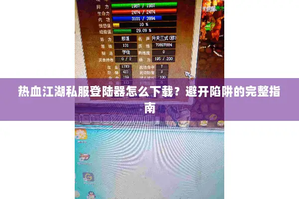 热血江湖私服登陆器怎么下载？避开陷阱的完整指南