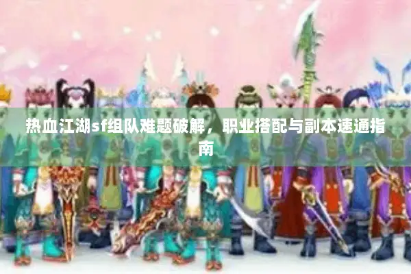 热血江湖sf组队难题破解，职业搭配与副本速通指南