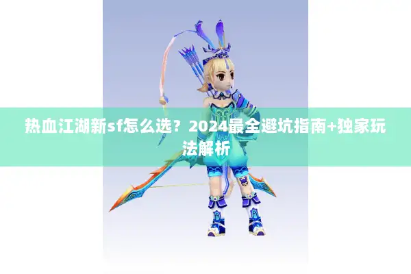 热血江湖新sf怎么选？2024最全避坑指南+独家玩法解析