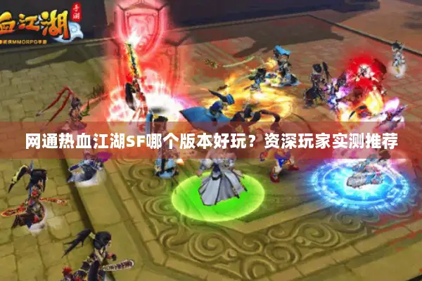 网通热血江湖SF哪个版本好玩？资深玩家实测推荐