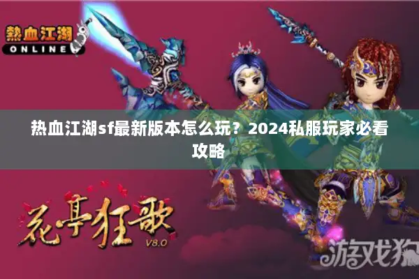 热血江湖sf最新版本怎么玩？2024私服玩家必看攻略