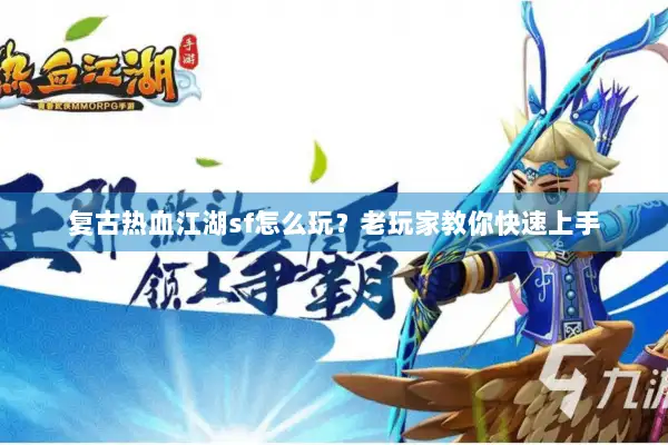 复古热血江湖sf怎么玩？老玩家教你快速上手